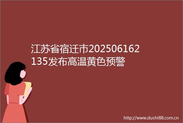 江苏省宿迁市202506162135发布高温黄色预警