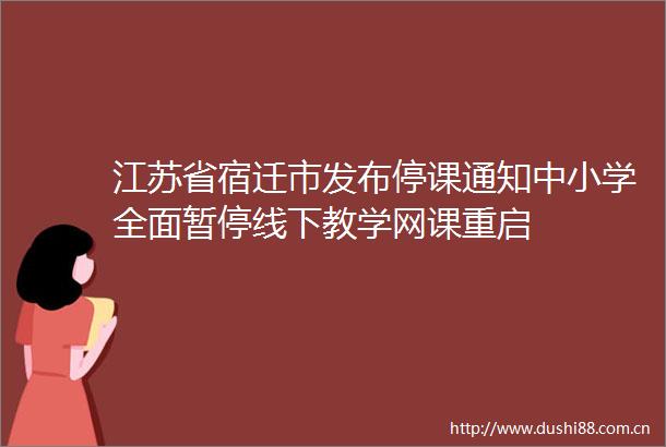 江苏省宿迁市发布停课通知中小学全面暂停线下教学网课重启