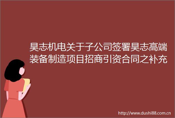 昊志机电关于子公司签署昊志高端装备制造项目招商引资合同之补充协议的公告