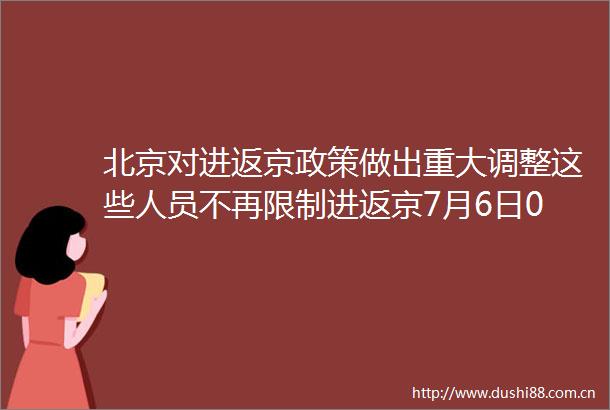 北京对进返京政策做出重大调整这些人员不再限制进返京7月6日0时至15时北京新增本土感染者3例