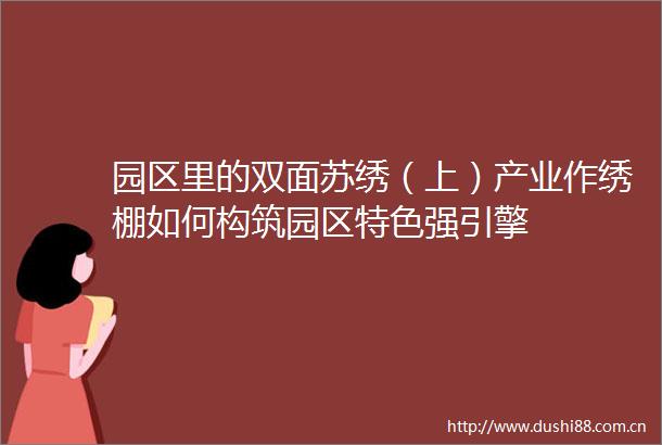 园区里的双面苏绣（上）产业作绣棚如何构筑园区特色强引擎