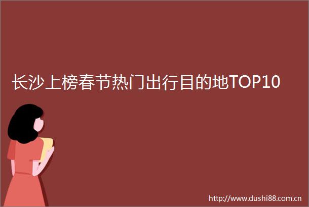 长沙上榜春节热门出行目的地TOP10
