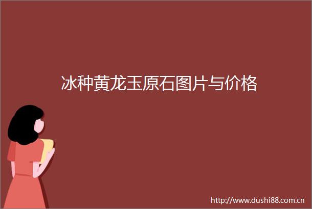冰种黄龙玉原石图片与价格