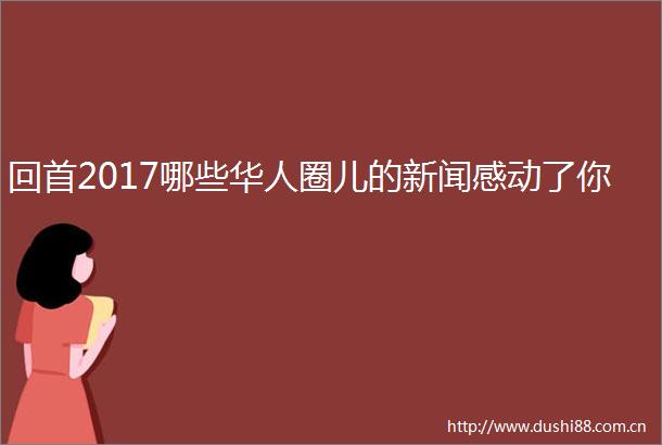 回首2017哪些华人圈儿的新闻感动了你