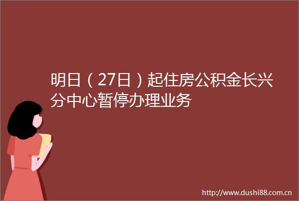 明日（27日）起住房公积金长兴分中心暂停办理业务