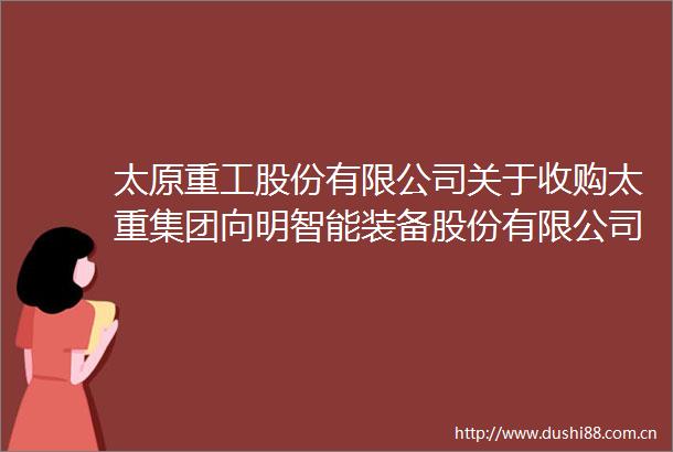 太原重工股份有限公司关于收购太重集团向明智能装备股份有限公司67股权暨关联交易的补充公告