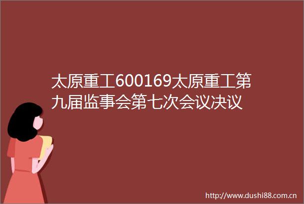 太原重工600169太原重工第九届监事会第七次会议决议