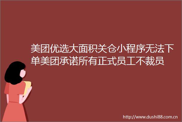 美团优选大面积关仓小程序无法下单美团承诺所有正式员工不裁员