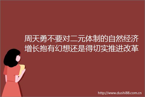 周天勇不要对二元体制的自然经济增长抱有幻想还是得切实推进改革挖掘体制性剩余要素的增长潜能