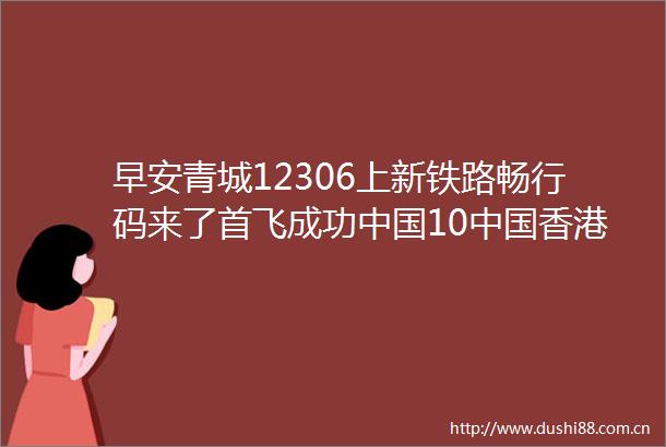 早安青城12306上新铁路畅行码来了首飞成功10香港