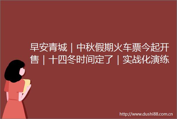 早安青城｜中秋假期火车票今起开售｜十四冬时间定了｜实战化演练｜最新男足世界排名公布