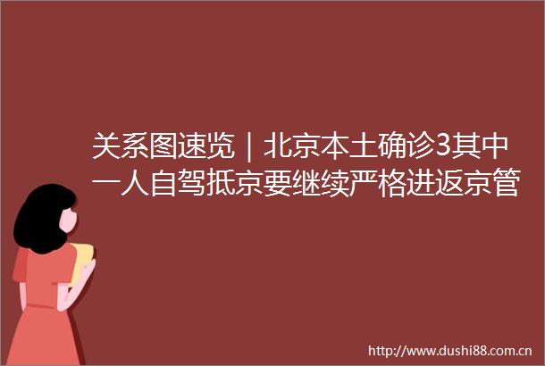 关系图速览｜北京本土确诊3其中一人自驾抵京要继续严格进返京管理