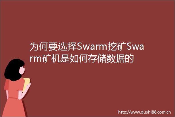 为何要选择Swarm挖矿Swarm矿机是如何存储数据的