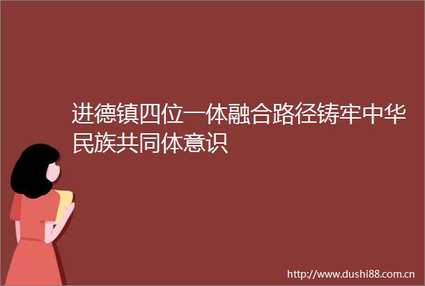 进德镇四位一体融合路径铸牢中华民族共同体意识