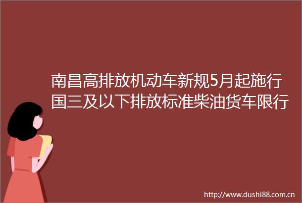 南昌高排放机动车新规5月起施行国三及以下排放标准柴油货车限行