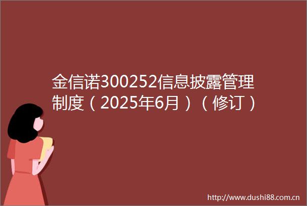 金信诺300252信息披露管理制度（2025年6月）（修订）