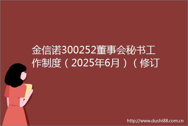 金信诺300252董事会秘书工作制度（2025年6月）（修订）