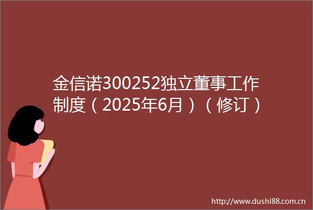金信诺300252独立董事工作制度（2025年6月）（修订）