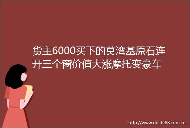 货主6000买下的莫湾基原石连开三个窗价值大涨摩托变豪车