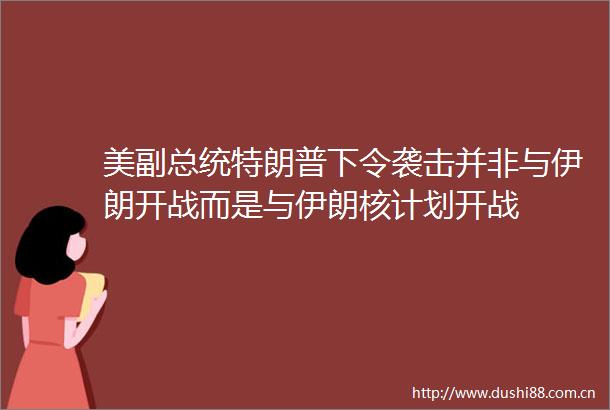 美副总统特朗普下令袭击并非与伊朗开战而是与伊朗核计划开战