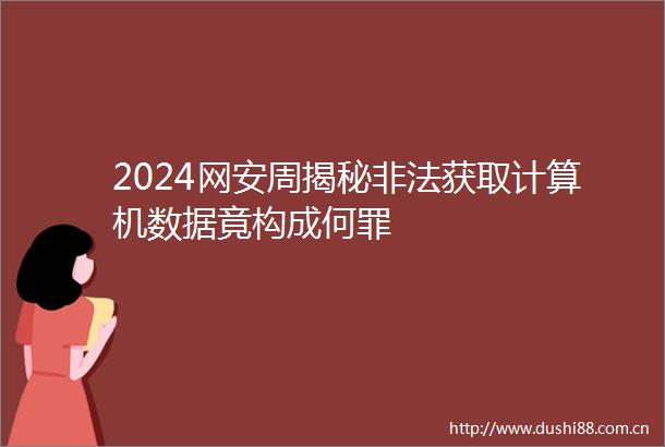 2024网安周揭秘获取计算机数据竟构成何罪