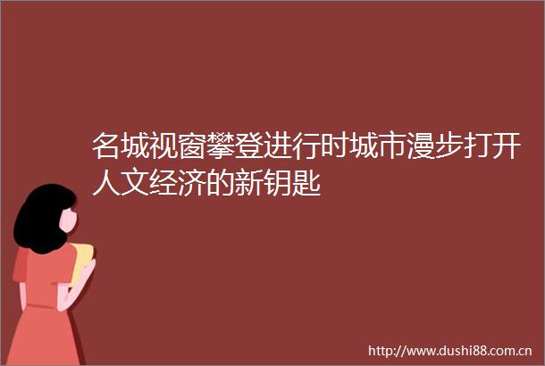 名城视窗攀登进行时城市漫步打开人文经济的新钥匙