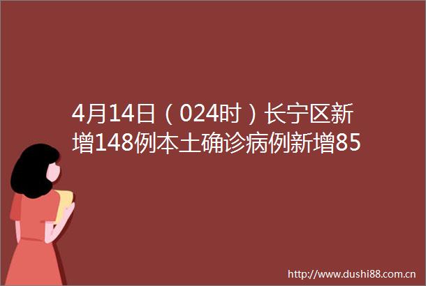 4月14日（024时）长宁区新增148例本土确诊病例新增850例本土无症状感染者
