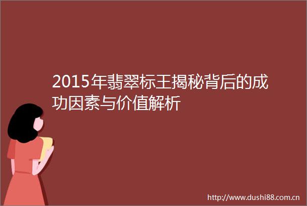 2015年翡翠标王揭秘背后的成功因素与价值解析