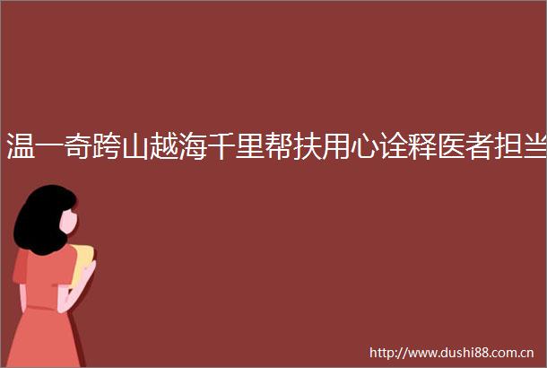 温一奇跨山越海千里帮扶用心诠释医者担当