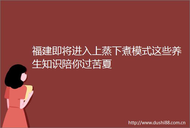 福建即将进入上蒸下煮模式这些养生知识陪你过苦夏