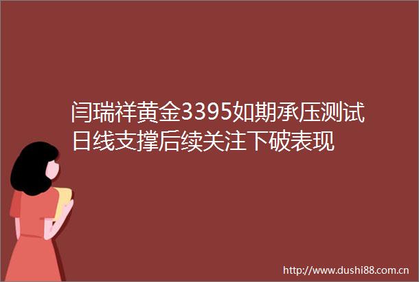 闫瑞祥黄金3395如期承压测试日线支撑后续关注下破表现