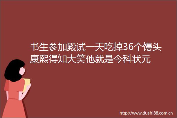 书生参加殿试一天吃掉36个馒头康熙得知大笑他就是今科状元