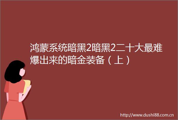 鸿蒙系统暗黑2暗黑2二十大最难爆出来的暗金装备（上）