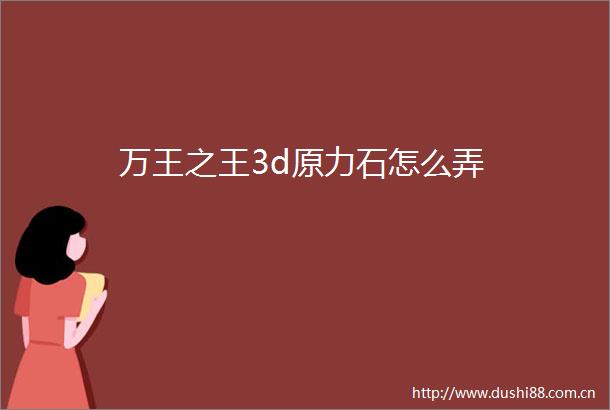 万王之王3d原力石怎么弄