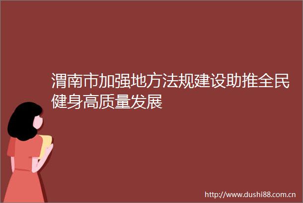 渭南市加强地方法规建设助推全民健身高质量发展