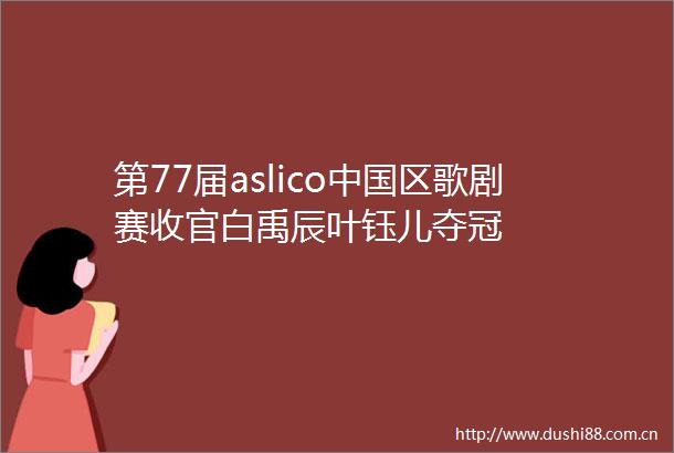 第77届aslico区歌剧赛收官白禹辰叶钰儿夺冠