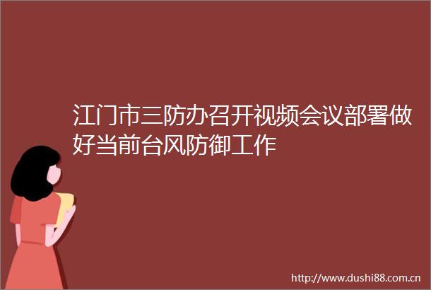 江门市三防办召开视频会议部署做好当前台风防御工作