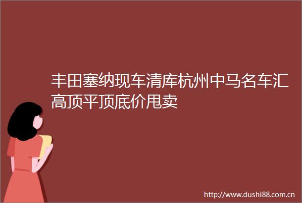 丰田塞纳现车清库杭州中马名车汇高顶平顶底价甩卖