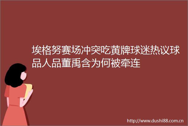 埃格努赛场冲突吃黄牌球迷热议球品人品董禹含为何被牵连