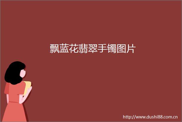 飘蓝花翡翠手镯图片