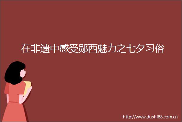 在非遗中感受郧西魅力之七夕习俗