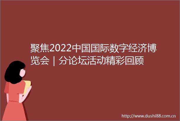 聚焦2022国际数字经济博览会｜分论坛活动精彩回顾