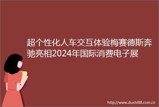 超个性化人车交互体验梅赛德斯奔驰亮相2024年国际消费电子展（CES）