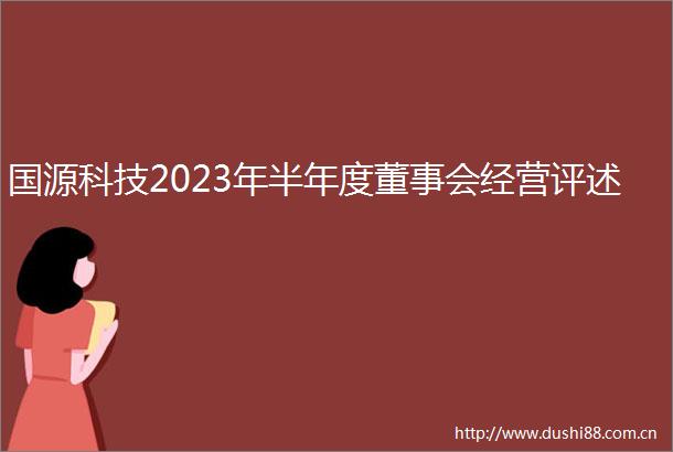 国源科技2023年半年度董事会经营评述