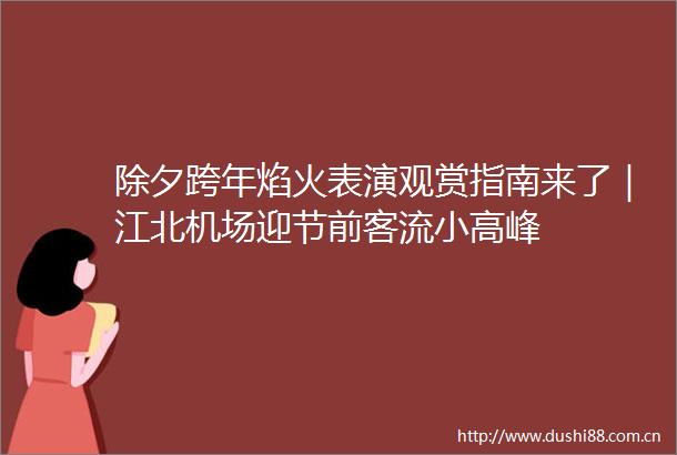 除夕跨年焰火表演观赏指南来了｜江北机场迎节前客流小高峰