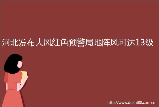 河北发布大风红色预警局地阵风可达13级