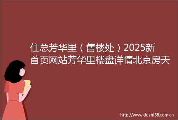 住总芳华里（售楼处）2025新首页网站芳华里楼盘详情北京房天下
