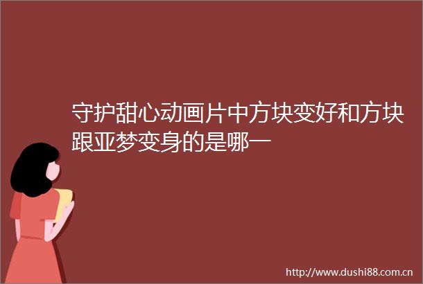 守护甜心动画片中方块变好和方块跟亚梦变身的是哪一