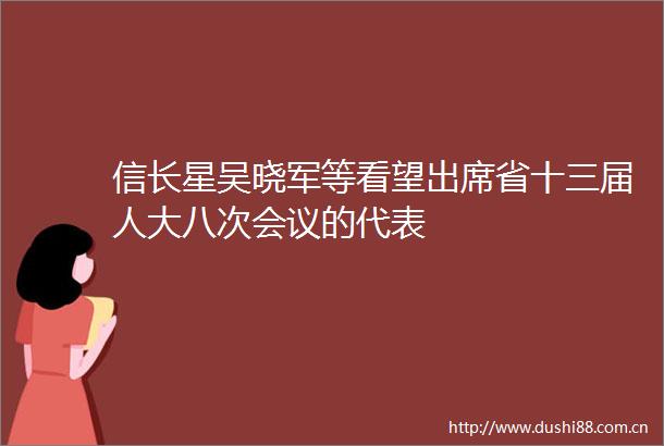 信长星吴晓军等看望出席省十三届人大八次会议的代表