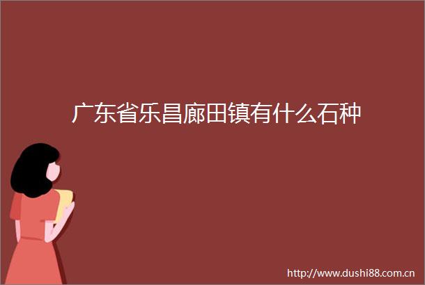 广东省乐昌廊田镇有什么石种